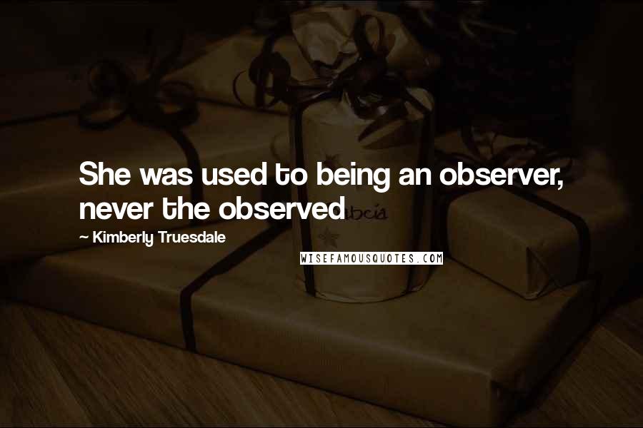 Kimberly Truesdale Quotes: She was used to being an observer, never the observed