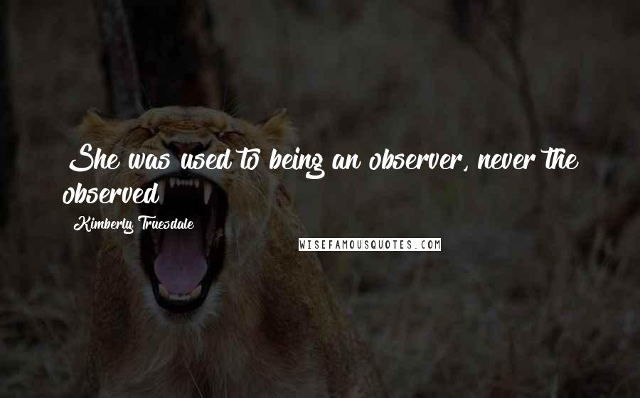 Kimberly Truesdale Quotes: She was used to being an observer, never the observed