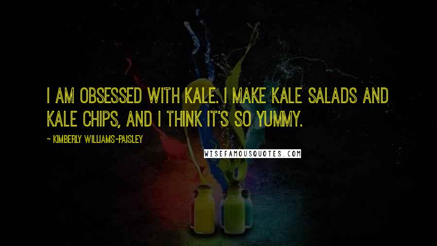 Kimberly Williams-Paisley Quotes: I am obsessed with kale. I make kale salads and kale chips, and I think it's so yummy.