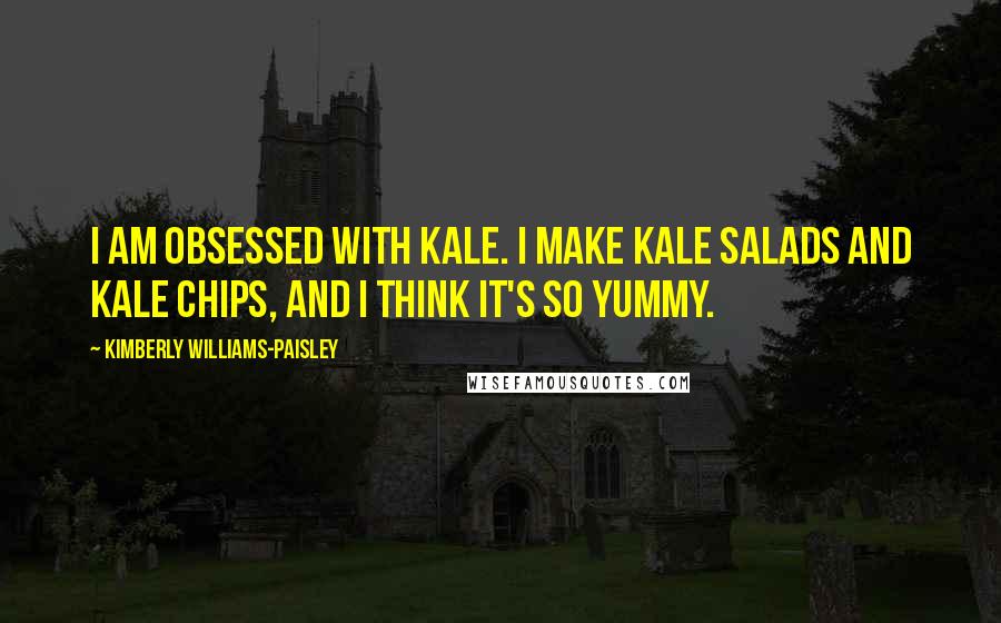 Kimberly Williams-Paisley Quotes: I am obsessed with kale. I make kale salads and kale chips, and I think it's so yummy.
