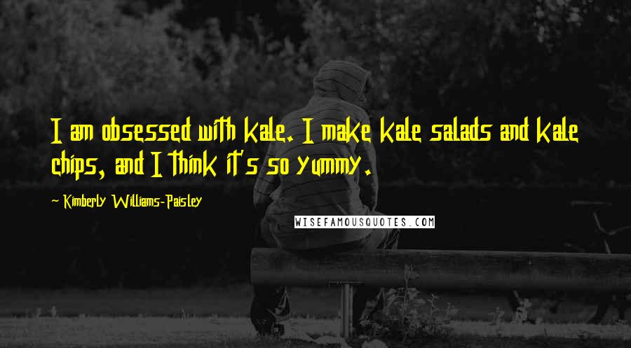 Kimberly Williams-Paisley Quotes: I am obsessed with kale. I make kale salads and kale chips, and I think it's so yummy.