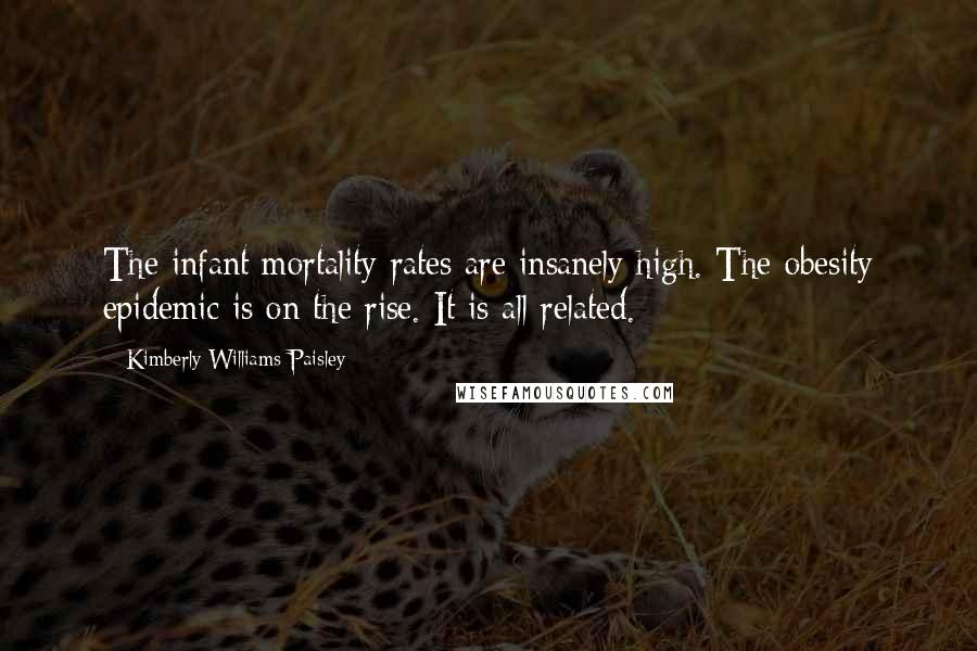 Kimberly Williams-Paisley Quotes: The infant mortality rates are insanely high. The obesity epidemic is on the rise. It is all related.