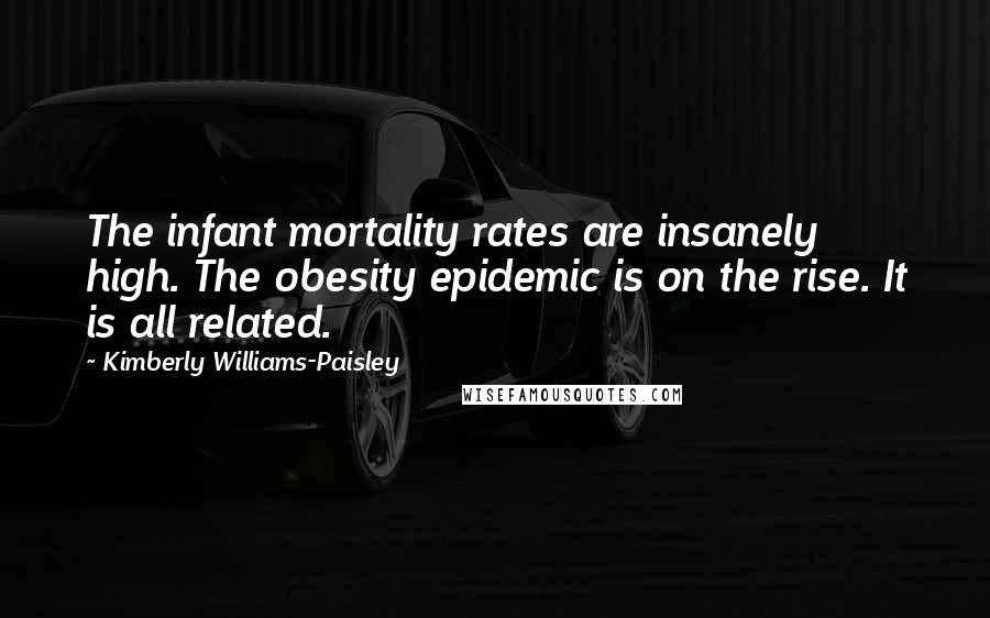 Kimberly Williams-Paisley Quotes: The infant mortality rates are insanely high. The obesity epidemic is on the rise. It is all related.