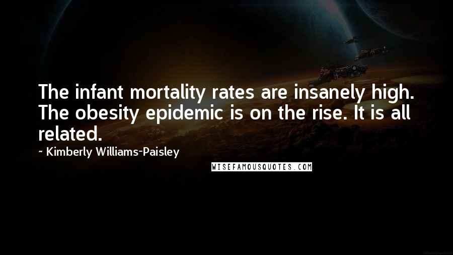 Kimberly Williams-Paisley Quotes: The infant mortality rates are insanely high. The obesity epidemic is on the rise. It is all related.