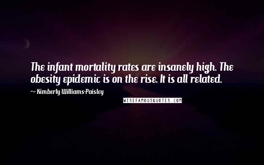 Kimberly Williams-Paisley Quotes: The infant mortality rates are insanely high. The obesity epidemic is on the rise. It is all related.