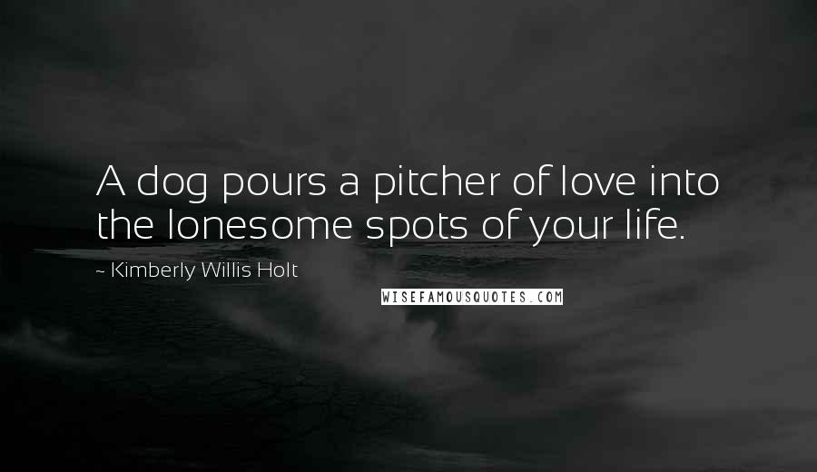 Kimberly Willis Holt Quotes: A dog pours a pitcher of love into the lonesome spots of your life.