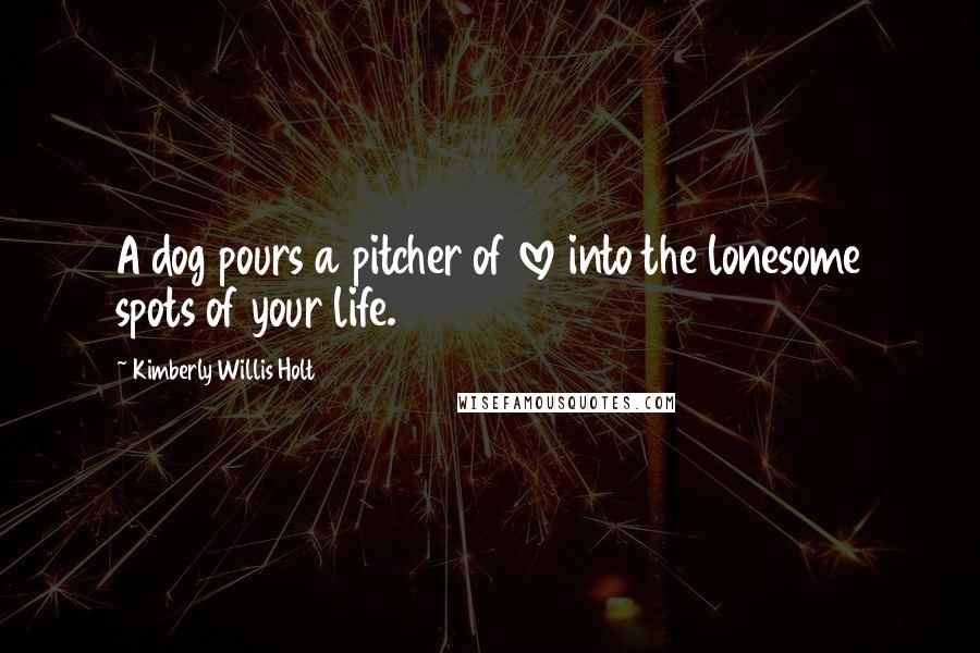 Kimberly Willis Holt Quotes: A dog pours a pitcher of love into the lonesome spots of your life.