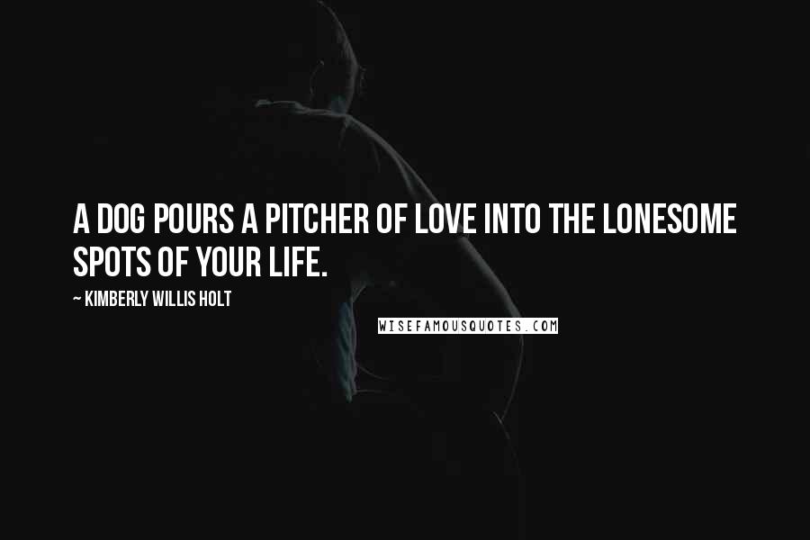 Kimberly Willis Holt Quotes: A dog pours a pitcher of love into the lonesome spots of your life.
