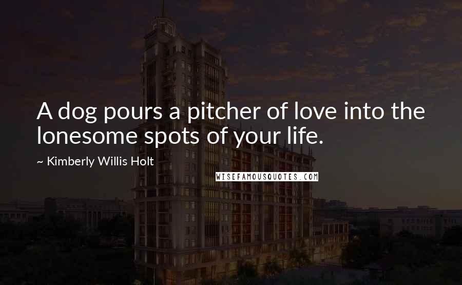Kimberly Willis Holt Quotes: A dog pours a pitcher of love into the lonesome spots of your life.