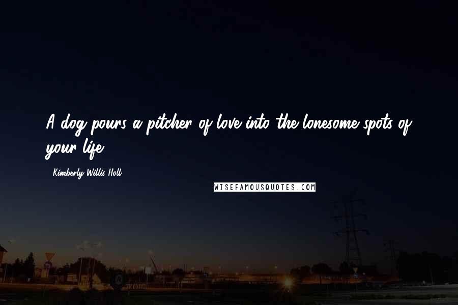 Kimberly Willis Holt Quotes: A dog pours a pitcher of love into the lonesome spots of your life.