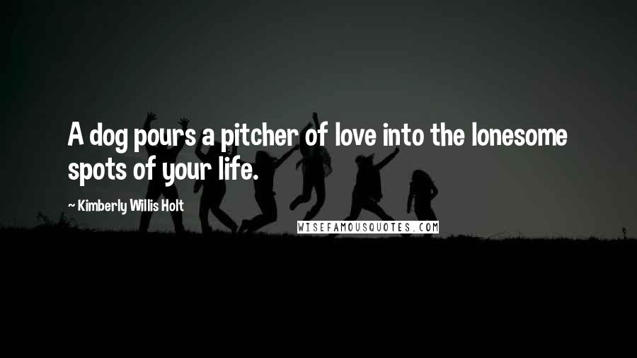 Kimberly Willis Holt Quotes: A dog pours a pitcher of love into the lonesome spots of your life.
