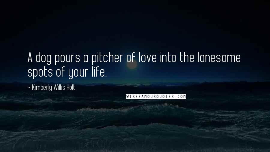 Kimberly Willis Holt Quotes: A dog pours a pitcher of love into the lonesome spots of your life.