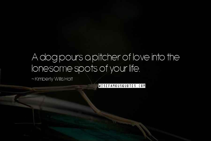 Kimberly Willis Holt Quotes: A dog pours a pitcher of love into the lonesome spots of your life.