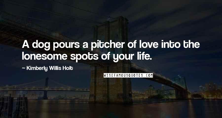 Kimberly Willis Holt Quotes: A dog pours a pitcher of love into the lonesome spots of your life.