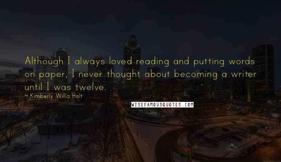 Kimberly Willis Holt Quotes: Although I always loved reading and putting words on paper, I never thought about becoming a writer until I was twelve.
