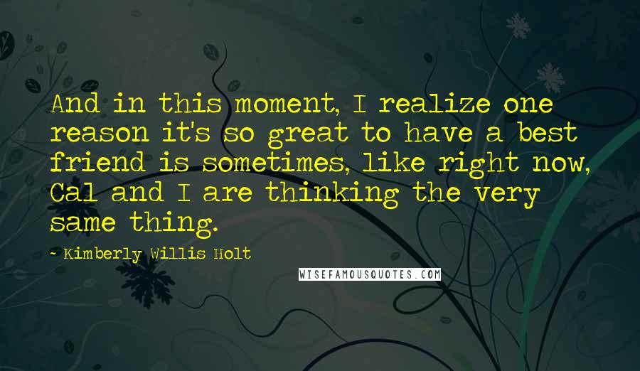 Kimberly Willis Holt Quotes: And in this moment, I realize one reason it's so great to have a best friend is sometimes, like right now, Cal and I are thinking the very same thing.