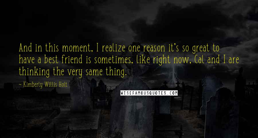 Kimberly Willis Holt Quotes: And in this moment, I realize one reason it's so great to have a best friend is sometimes, like right now, Cal and I are thinking the very same thing.