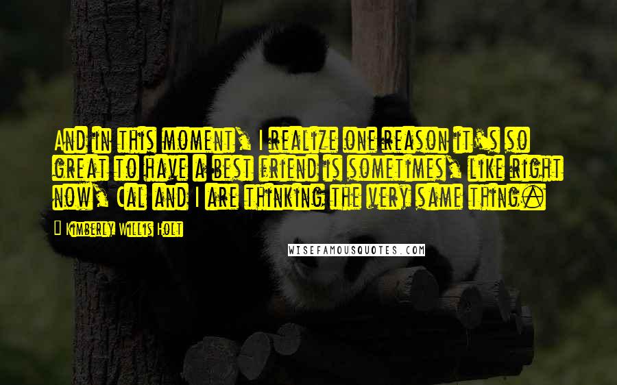 Kimberly Willis Holt Quotes: And in this moment, I realize one reason it's so great to have a best friend is sometimes, like right now, Cal and I are thinking the very same thing.