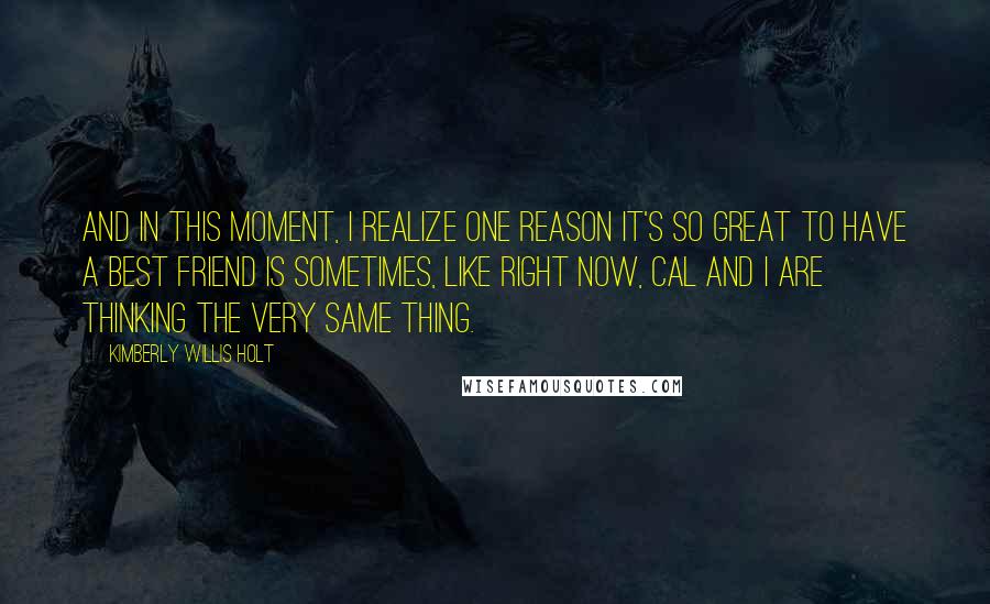 Kimberly Willis Holt Quotes: And in this moment, I realize one reason it's so great to have a best friend is sometimes, like right now, Cal and I are thinking the very same thing.