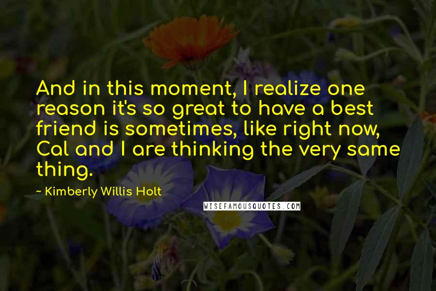 Kimberly Willis Holt Quotes: And in this moment, I realize one reason it's so great to have a best friend is sometimes, like right now, Cal and I are thinking the very same thing.