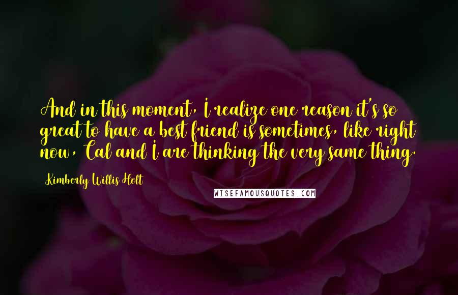 Kimberly Willis Holt Quotes: And in this moment, I realize one reason it's so great to have a best friend is sometimes, like right now, Cal and I are thinking the very same thing.