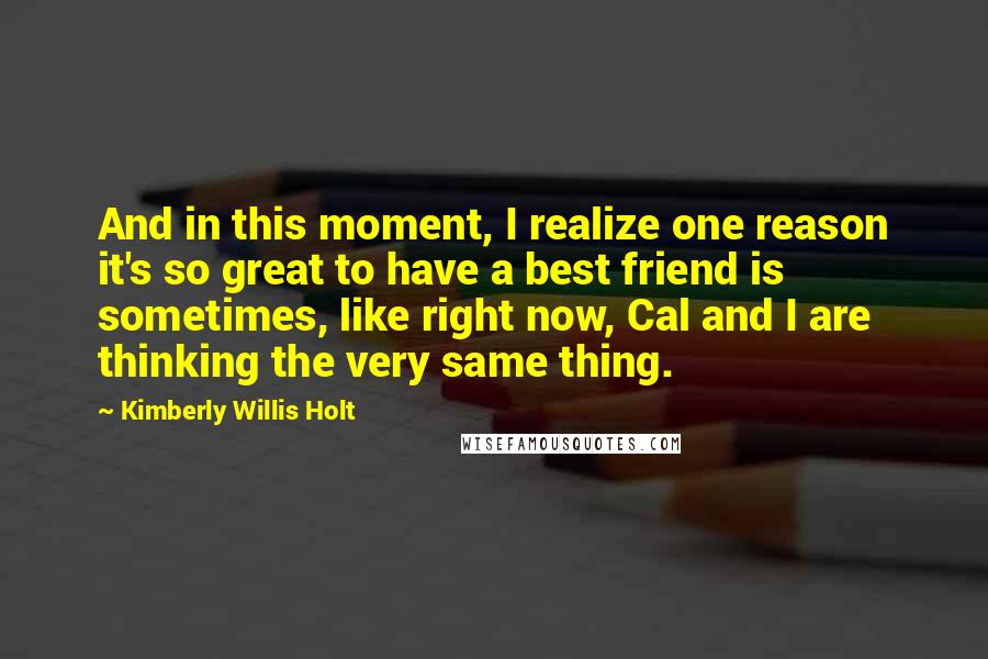 Kimberly Willis Holt Quotes: And in this moment, I realize one reason it's so great to have a best friend is sometimes, like right now, Cal and I are thinking the very same thing.