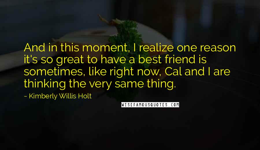 Kimberly Willis Holt Quotes: And in this moment, I realize one reason it's so great to have a best friend is sometimes, like right now, Cal and I are thinking the very same thing.