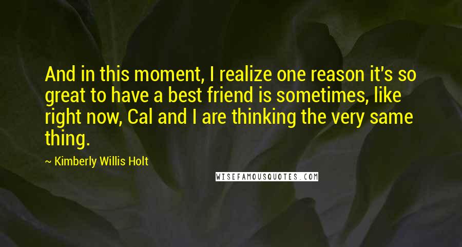 Kimberly Willis Holt Quotes: And in this moment, I realize one reason it's so great to have a best friend is sometimes, like right now, Cal and I are thinking the very same thing.