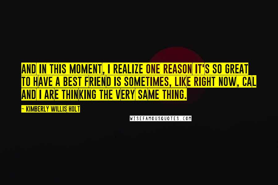 Kimberly Willis Holt Quotes: And in this moment, I realize one reason it's so great to have a best friend is sometimes, like right now, Cal and I are thinking the very same thing.