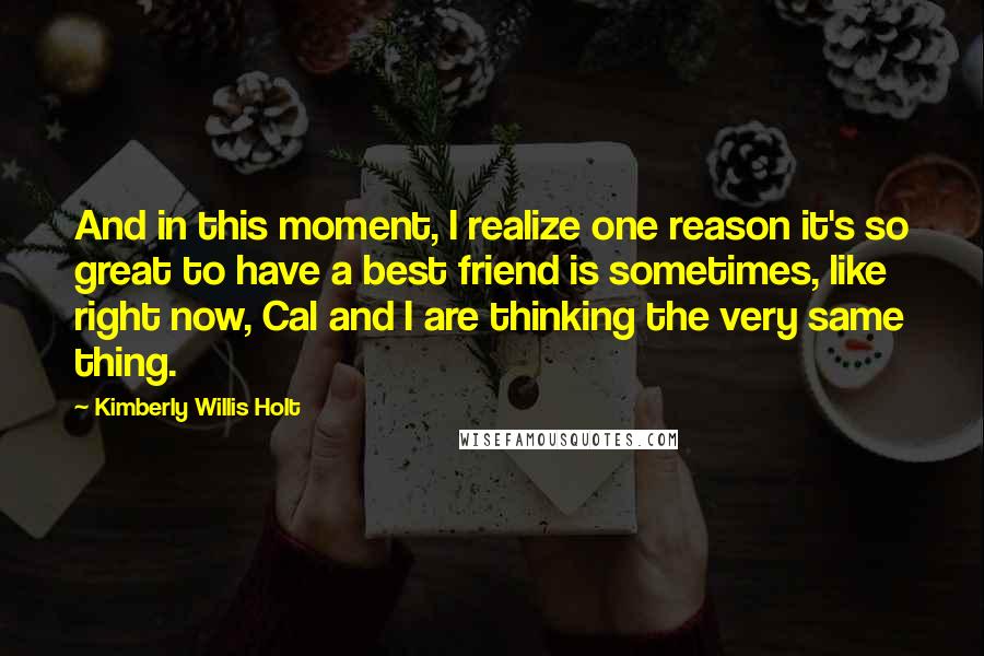 Kimberly Willis Holt Quotes: And in this moment, I realize one reason it's so great to have a best friend is sometimes, like right now, Cal and I are thinking the very same thing.