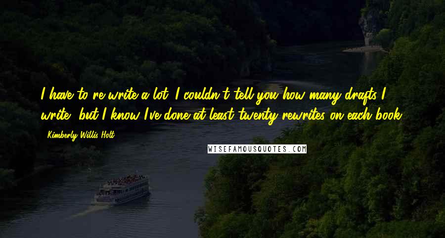 Kimberly Willis Holt Quotes: I have to re-write a lot. I couldn't tell you how many drafts I write, but I know I've done at least twenty rewrites on each book.