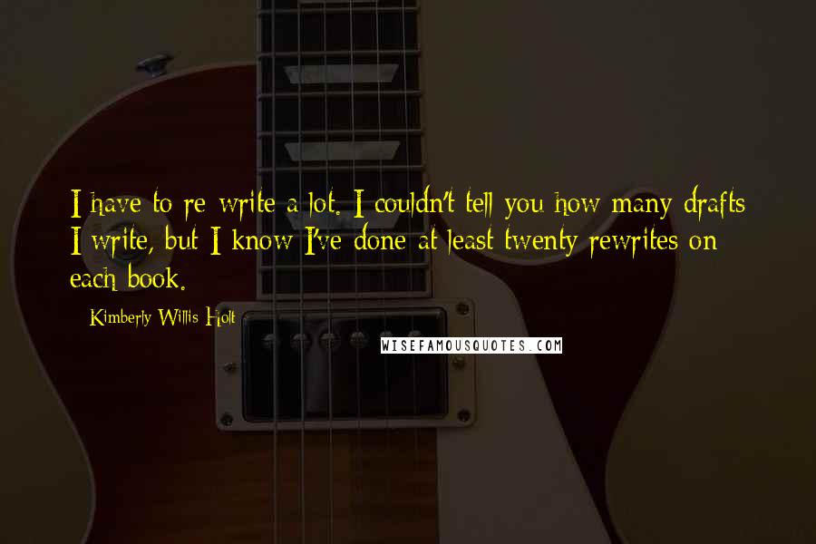 Kimberly Willis Holt Quotes: I have to re-write a lot. I couldn't tell you how many drafts I write, but I know I've done at least twenty rewrites on each book.