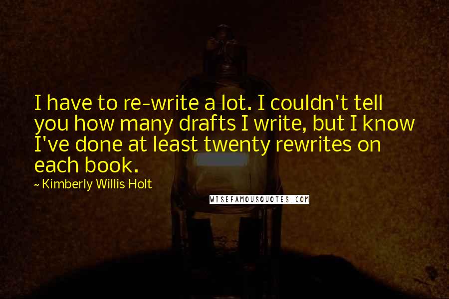 Kimberly Willis Holt Quotes: I have to re-write a lot. I couldn't tell you how many drafts I write, but I know I've done at least twenty rewrites on each book.