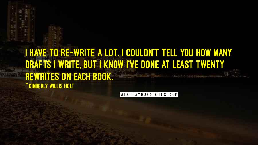 Kimberly Willis Holt Quotes: I have to re-write a lot. I couldn't tell you how many drafts I write, but I know I've done at least twenty rewrites on each book.