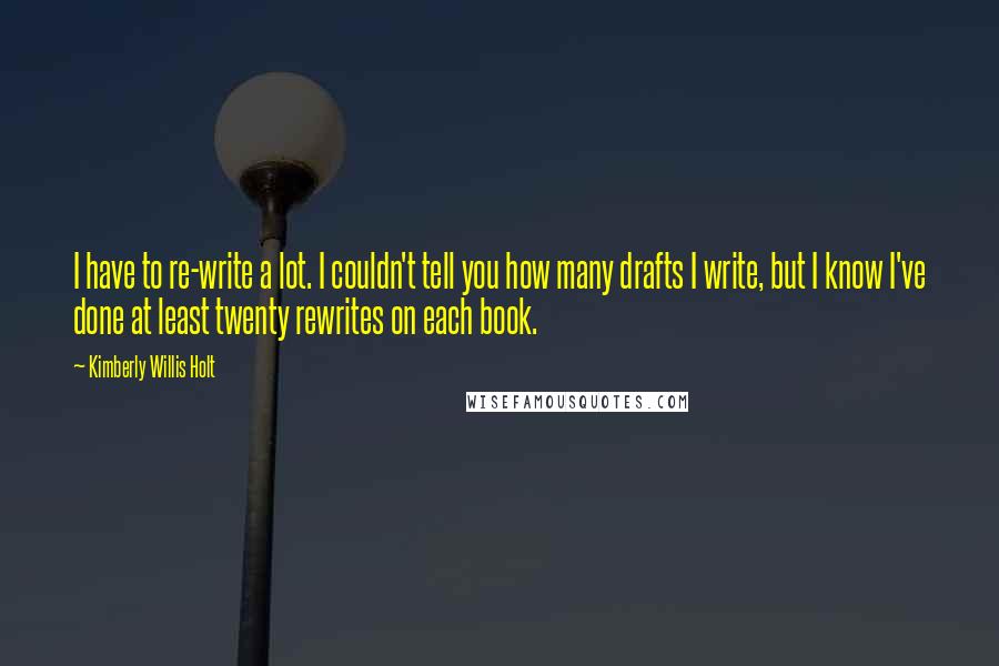 Kimberly Willis Holt Quotes: I have to re-write a lot. I couldn't tell you how many drafts I write, but I know I've done at least twenty rewrites on each book.