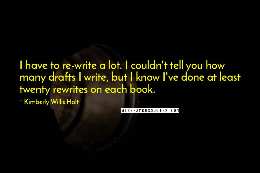 Kimberly Willis Holt Quotes: I have to re-write a lot. I couldn't tell you how many drafts I write, but I know I've done at least twenty rewrites on each book.