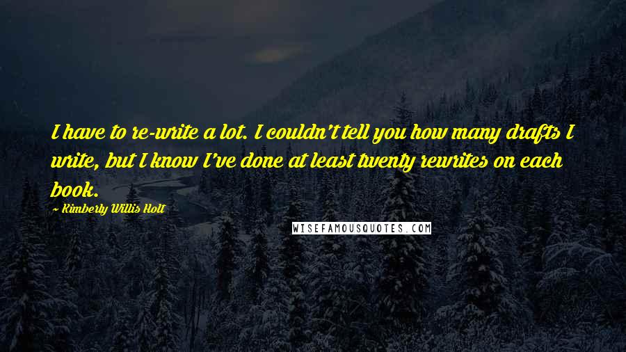 Kimberly Willis Holt Quotes: I have to re-write a lot. I couldn't tell you how many drafts I write, but I know I've done at least twenty rewrites on each book.