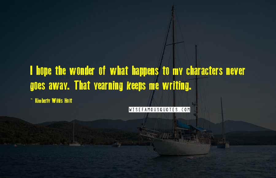 Kimberly Willis Holt Quotes: I hope the wonder of what happens to my characters never goes away. That yearning keeps me writing.