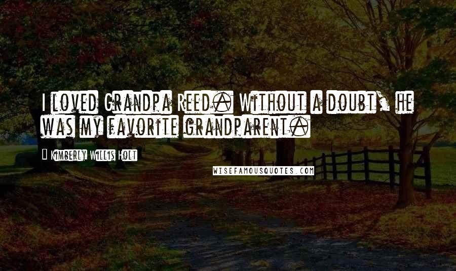 Kimberly Willis Holt Quotes: I loved Grandpa Reed. Without a doubt, he was my favorite grandparent.