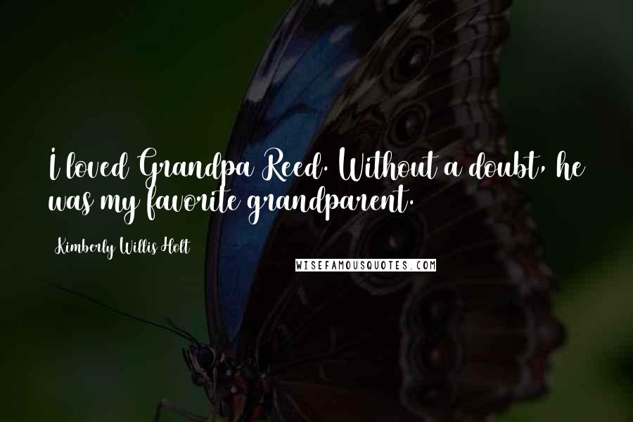 Kimberly Willis Holt Quotes: I loved Grandpa Reed. Without a doubt, he was my favorite grandparent.