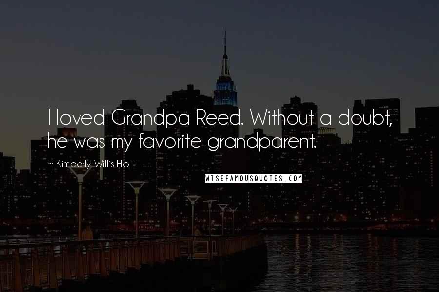 Kimberly Willis Holt Quotes: I loved Grandpa Reed. Without a doubt, he was my favorite grandparent.