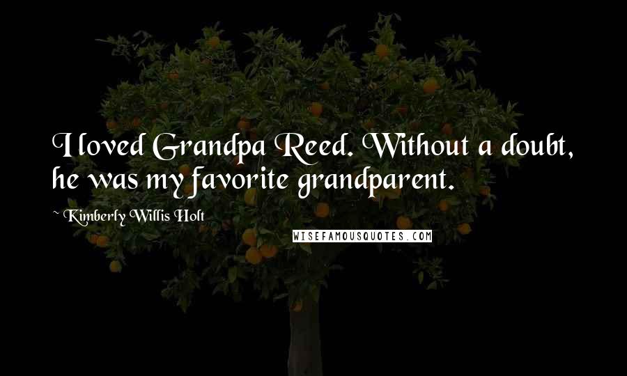 Kimberly Willis Holt Quotes: I loved Grandpa Reed. Without a doubt, he was my favorite grandparent.