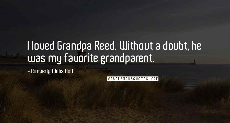 Kimberly Willis Holt Quotes: I loved Grandpa Reed. Without a doubt, he was my favorite grandparent.