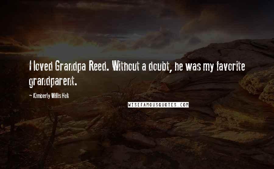 Kimberly Willis Holt Quotes: I loved Grandpa Reed. Without a doubt, he was my favorite grandparent.