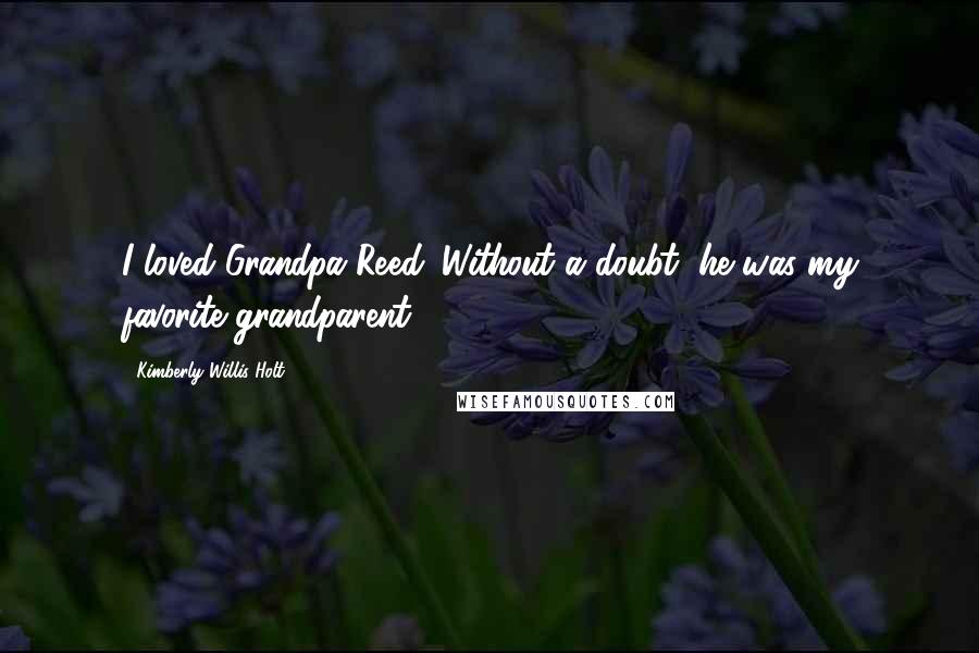 Kimberly Willis Holt Quotes: I loved Grandpa Reed. Without a doubt, he was my favorite grandparent.