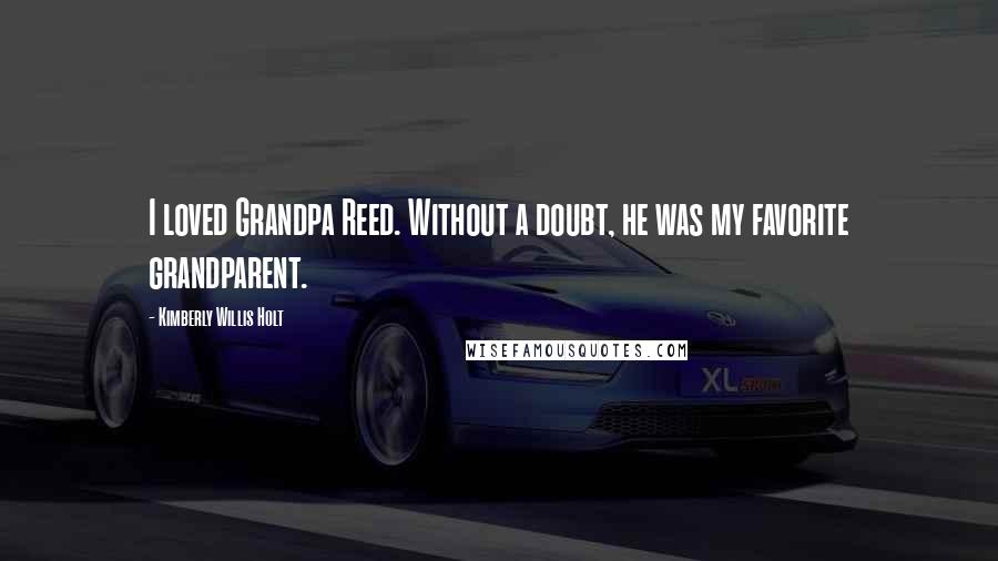 Kimberly Willis Holt Quotes: I loved Grandpa Reed. Without a doubt, he was my favorite grandparent.