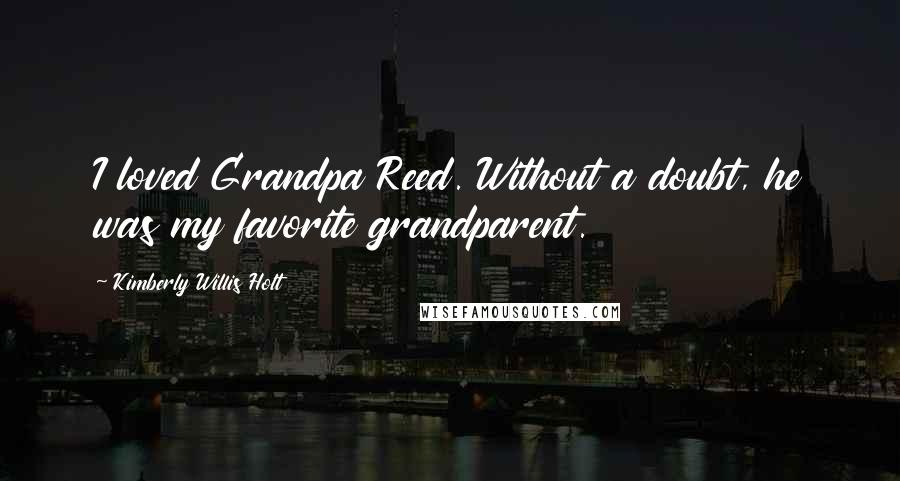 Kimberly Willis Holt Quotes: I loved Grandpa Reed. Without a doubt, he was my favorite grandparent.