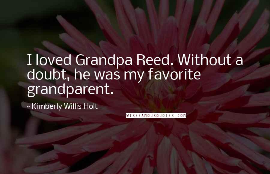 Kimberly Willis Holt Quotes: I loved Grandpa Reed. Without a doubt, he was my favorite grandparent.