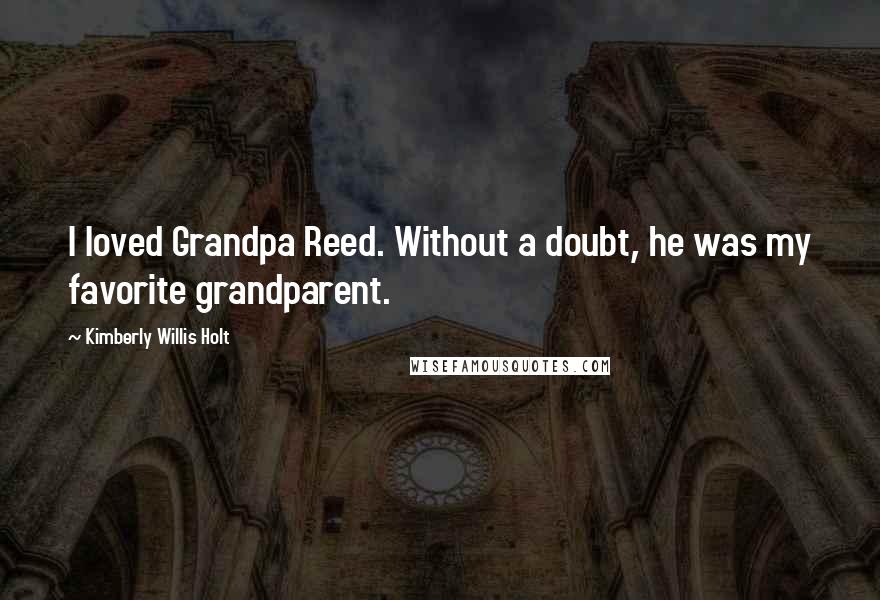 Kimberly Willis Holt Quotes: I loved Grandpa Reed. Without a doubt, he was my favorite grandparent.