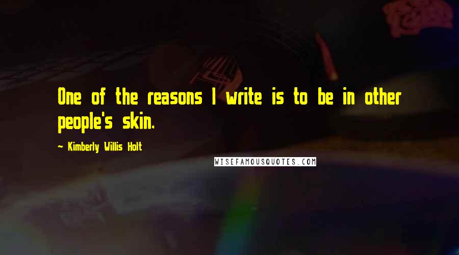 Kimberly Willis Holt Quotes: One of the reasons I write is to be in other people's skin.